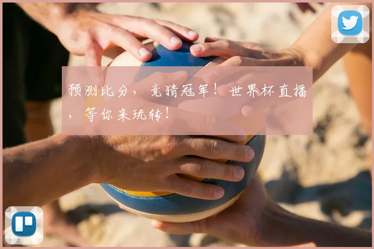预测比分,竞猜冠军!世界杯直播,等你来玩转!