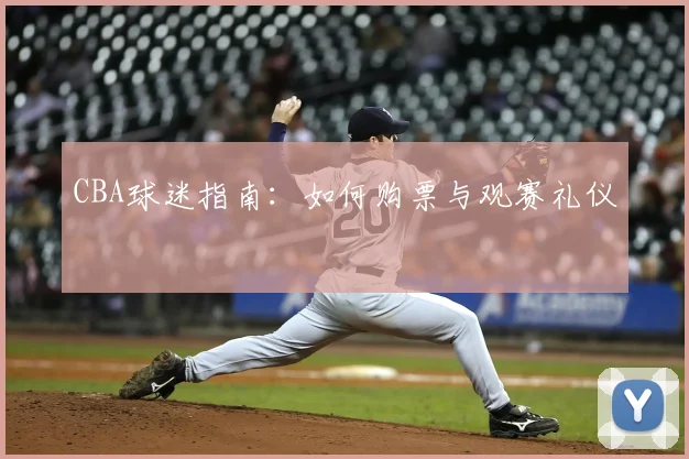 CBA球迷指南:如何购票与观赛礼仪