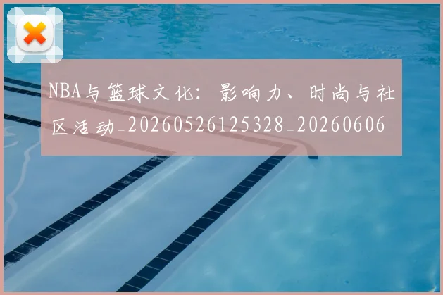 NBA与篮球文化:影响力、时尚与社区活动_20260526125328_20260606165554
