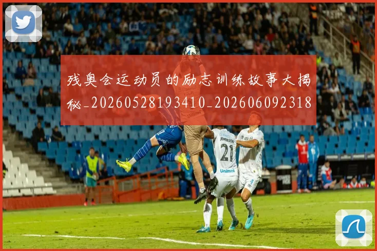残奥会运动员的励志训练故事大揭秘_20260528193410_20260609231858