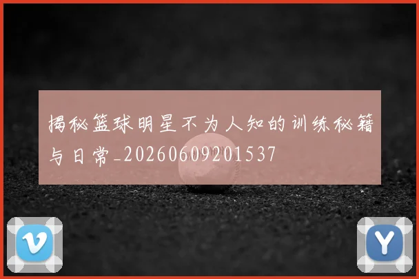 揭秘篮球明星不为人知的训练秘籍与日常_20260609201537