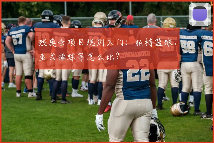 残奥会项目规则入门:轮椅篮球、坐式排球等怎么比?